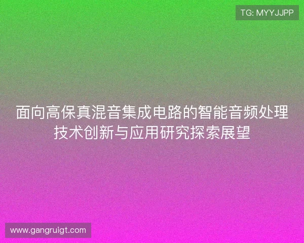面向高保真混音集成电路的智能音频处理技术创新与应用研究探索展望